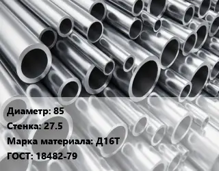 Труба алюминиевая 85 s=27.5 Марка: Д16Т ГОСТ: 18482-79